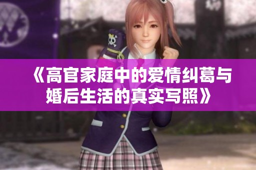 《高官家庭中的爱情纠葛与婚后生活的真实写照》