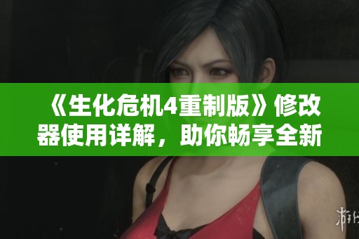 《生化危机4重制版》修改器使用详解，助你畅享全新游戏体验