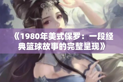 《1980年美式保罗：一段经典篮球故事的完整呈现》