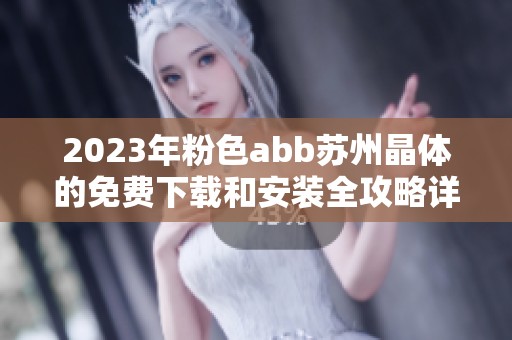 2023年粉色abb苏州晶体的免费下载和安装全攻略详细介绍
