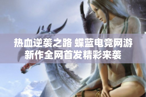 热血逆袭之路 蝶蓝电竞网游新作全网首发精彩来袭