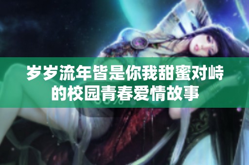 岁岁流年皆是你我甜蜜对峙的校园青春爱情故事