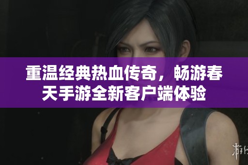 重温经典热血传奇，畅游春天手游全新客户端体验