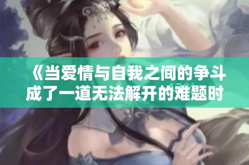 《当爱情与自我之间的争斗成了一道无法解开的难题时》