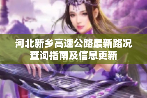 河北新乡高速公路最新路况查询指南及信息更新