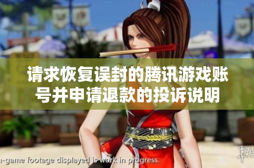 请求恢复误封的腾讯游戏账号并申请退款的投诉说明