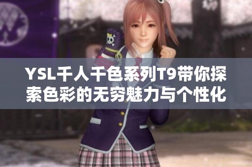 YSL千人千色系列T9带你探索色彩的无穷魅力与个性化定制体验