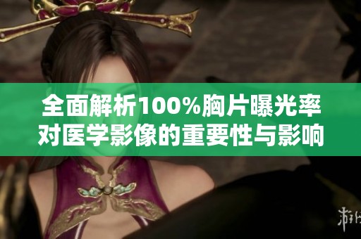 全面解析100%胸片曝光率对医学影像的重要性与影响
