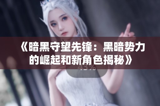 《暗黑守望先锋：黑暗势力的崛起和新角色揭秘》
