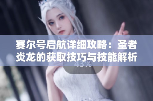 赛尔号启航详细攻略：圣者炎龙的获取技巧与技能解析分享