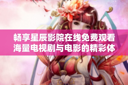 畅享星辰影院在线免费观看海量电视剧与电影的精彩体验