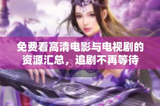 免费看高清电影与电视剧的资源汇总，追剧不再等待