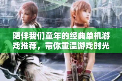 陪伴我们童年的经典单机游戏推荐，带你重温游戏时光