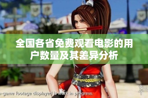 全国各省免费观看电影的用户数量及其差异分析