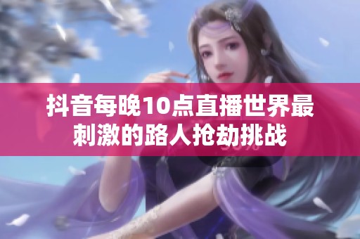 抖音每晚10点直播世界最刺激的路人抢劫挑战