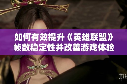 如何有效提升《英雄联盟》帧数稳定性并改善游戏体验的方法分享