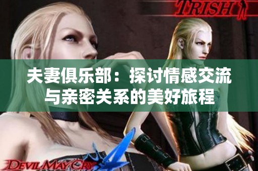 夫妻俱乐部：探讨情感交流与亲密关系的美好旅程