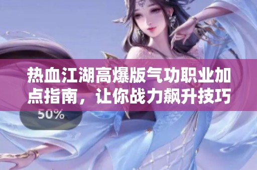 热血江湖高爆版气功职业加点指南，让你战力飙升技巧全解析