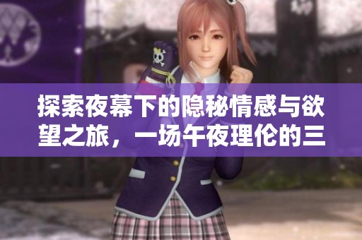 探索夜幕下的隐秘情感与欲望之旅，一场午夜理伦的三级电影体验