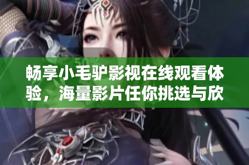 畅享小毛驴影视在线观看体验，海量影片任你挑选与欣赏