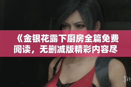 《金银花露下厨房全篇免费阅读，无删减版精彩内容尽在其中》