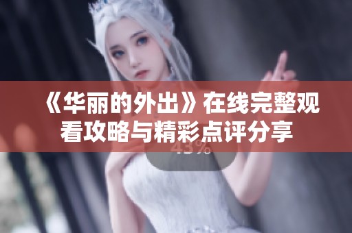 《华丽的外出》在线完整观看攻略与精彩点评分享