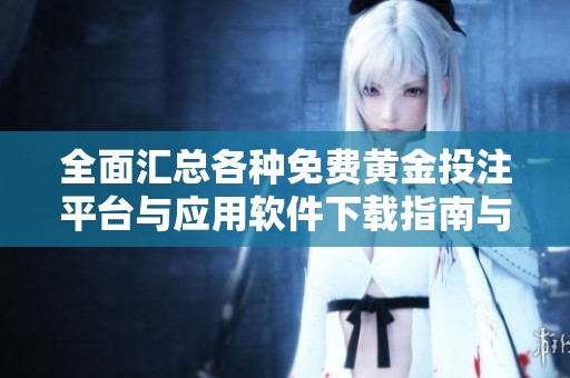 全面汇总各种免费黄金投注平台与应用软件下载指南与点评