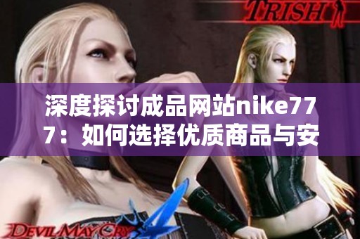 深度探讨成品网站nike777：如何选择优质商品与安全购物技巧