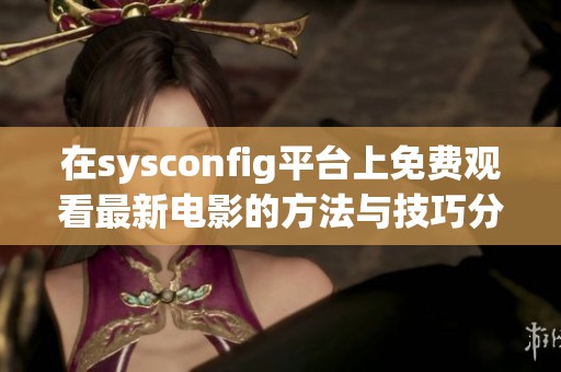 在sysconfig平台上免费观看最新电影的方法与技巧分享