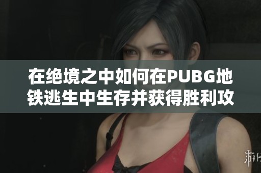 在绝境之中如何在PUBG地铁逃生中生存并获得胜利攻略