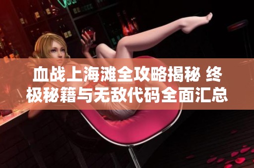 血战上海滩全攻略揭秘 终极秘籍与无敌代码全面汇总