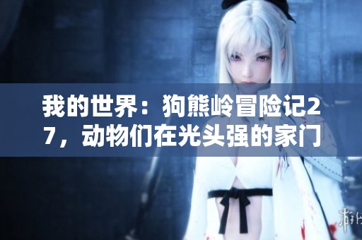 我的世界：狗熊岭冒险记27，动物们在光头强的家门口沉沉入眠