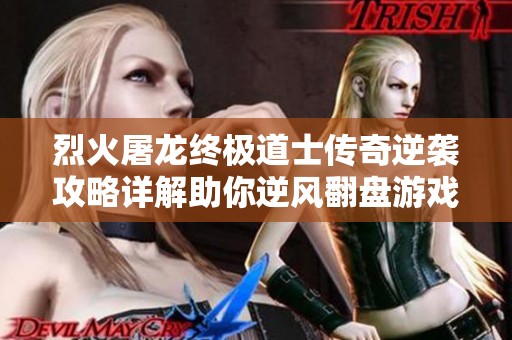 烈火屠龙终极道士传奇逆袭攻略详解助你逆风翻盘游戏技巧