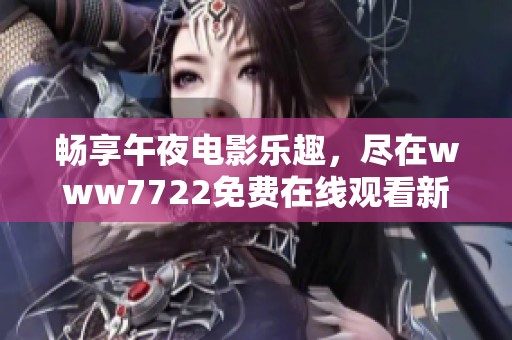 畅享午夜电影乐趣，尽在www7722免费在线观看新时代影坛佳作