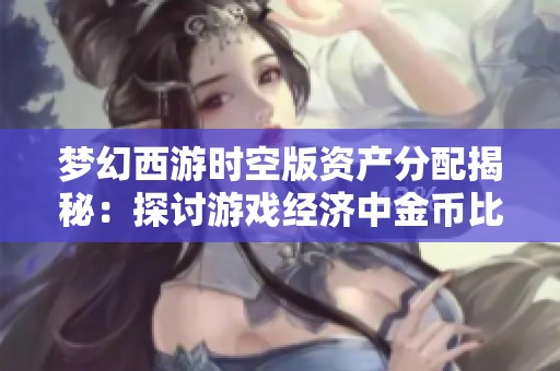 梦幻西游时空版资产分配揭秘：探讨游戏经济中金币比例的重要性