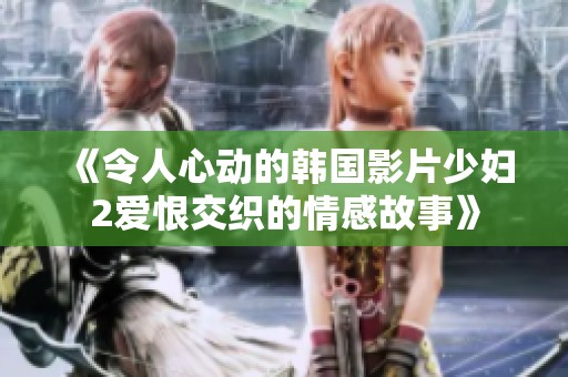 《令人心动的韩国影片少妇2爱恨交织的情感故事》