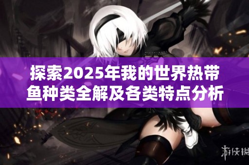 探索2025年我的世界热带鱼种类全解及各类特点分析