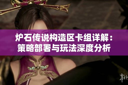炉石传说构造区卡组详解：策略部署与玩法深度分析