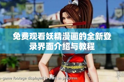 免费观看妖精漫画的全新登录界面介绍与教程