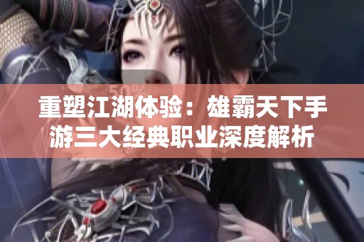 重塑江湖体验：雄霸天下手游三大经典职业深度解析