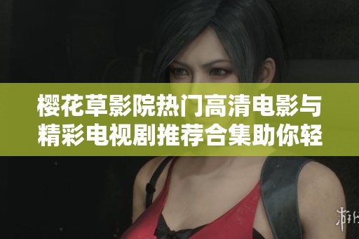 樱花草影院热门高清电影与精彩电视剧推荐合集助你轻松追剧