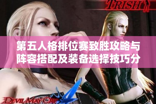 第五人格排位赛致胜攻略与阵容搭配及装备选择技巧分享