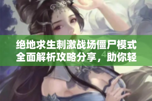 绝地求生刺激战场僵尸模式全面解析攻略分享，助你轻松取胜