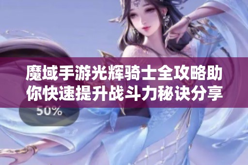 魔域手游光辉骑士全攻略助你快速提升战斗力秘诀分享