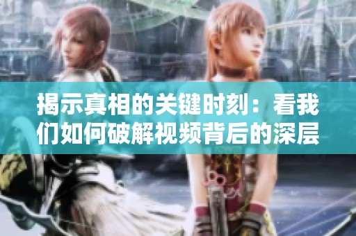 揭示真相的关键时刻：看我们如何破解视频背后的深层含义