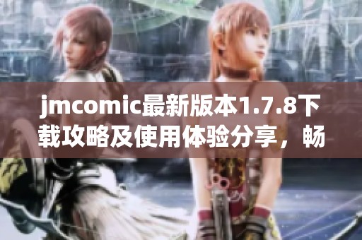 jmcomic最新版本1.7.8下载攻略及使用体验分享，畅享漫画世界之旅