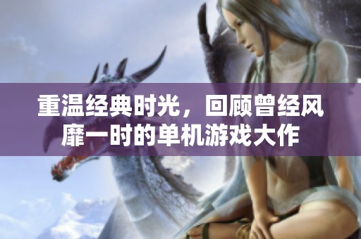 重温经典时光，回顾曾经风靡一时的单机游戏大作