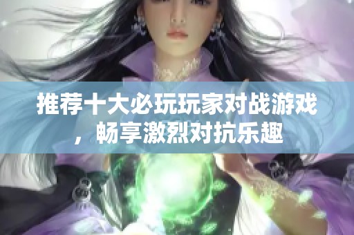 推荐十大必玩玩家对战游戏，畅享激烈对抗乐趣