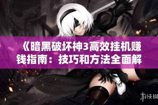 《暗黑破坏神3高效挂机赚钱指南：技巧和方法全面解析》