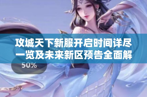攻城天下新服开启时间详尽一览及未来新区预告全面解析